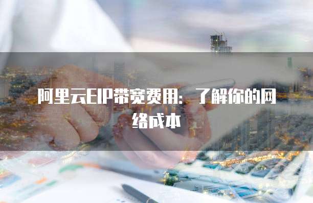 阿里云EIP带宽费用:了解你的网络成本