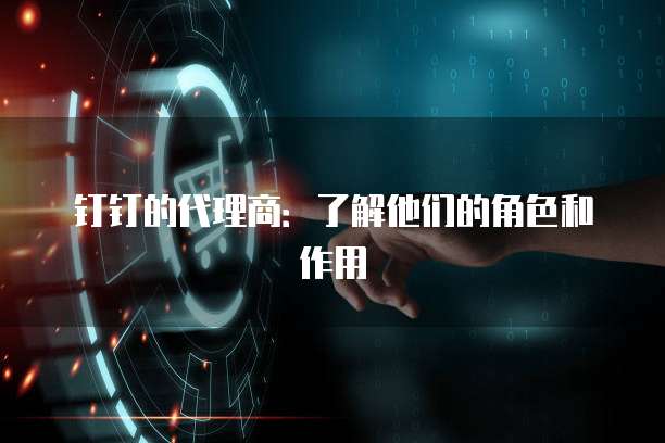 钉钉的代理商:了解他们的角色和作用