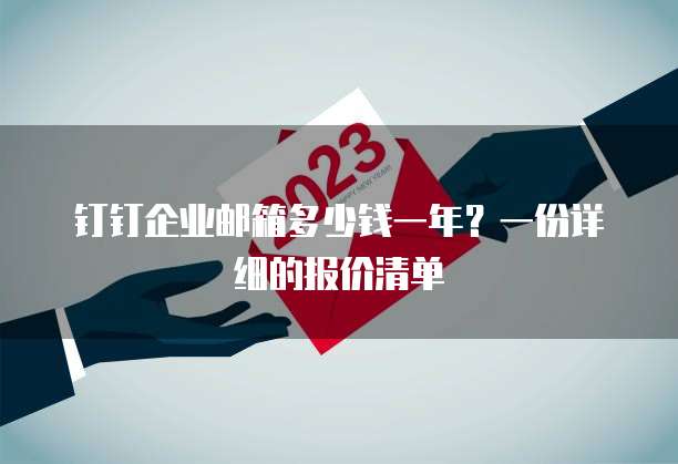 钉钉企业邮箱多少钱一年?一份详细的报价清单