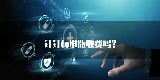 钉钉标准版收费吗？