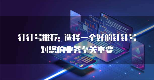 钉钉号推荐: 选择一个好的钉钉号对您的业务至关重要