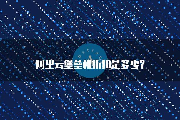 阿里云堡垒机折扣是多少?