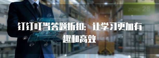 钉钉叮当答题折扣:让学习更加有趣和高效