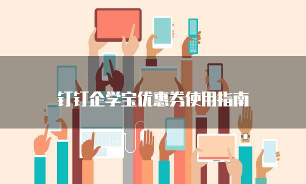 钉钉企学宝优惠券使用指南
