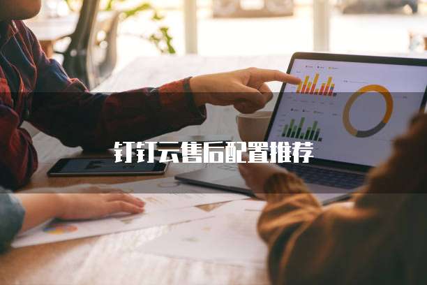 钉钉云售后配置推荐