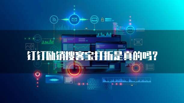 钉钉励销搜客宝打折是真的吗？