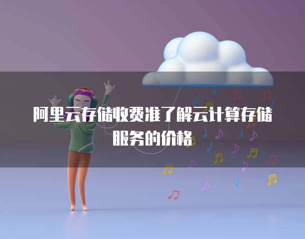 阿里云存储收费准了解云计算存储服务的价格