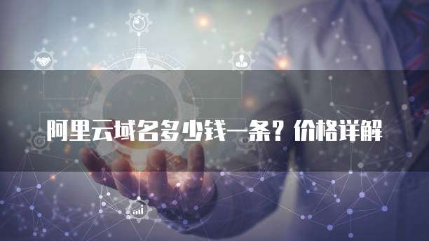 阿里云域名多少钱一条?价格详解