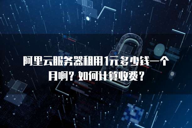 阿里云服务器租用1元多少钱一个月啊?如何计算收费?
