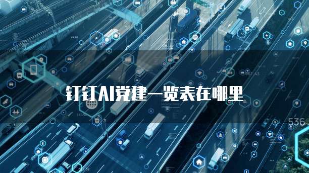 钉钉AI党建一览表在哪里