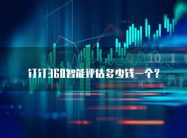钉钉360智能评估多少钱一个?