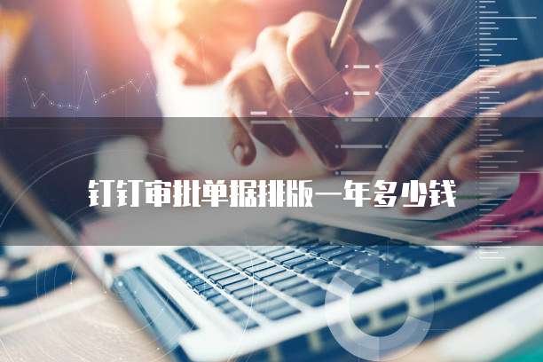 钉钉审批单据排版一年多少钱