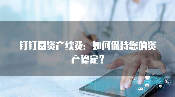 钉钉圆资产续费：如何保持您的资产稳定？