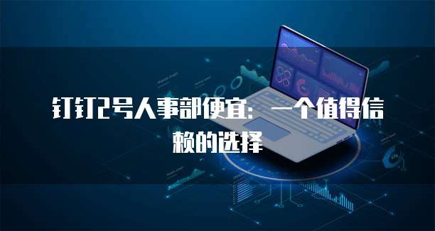 钉钉2号人事部便宜：一个值得信赖的选择