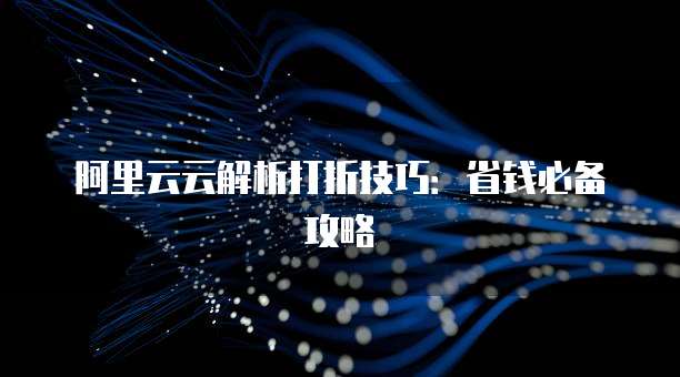 阿里云云解析打折技巧:省钱必备攻略