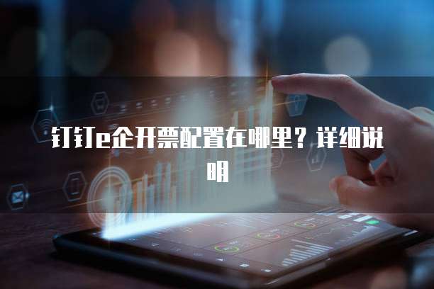  钉钉e企开票配置在哪里？详细说明