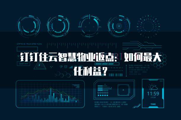 钉钉住云智慧物业返点:如何最大化利益?