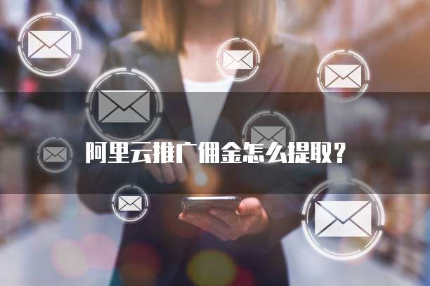 阿里云推广佣金怎么提取?