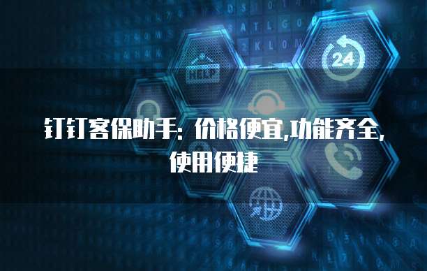 钉钉客保助手: 价格便宜,功能齐全,使用便捷
