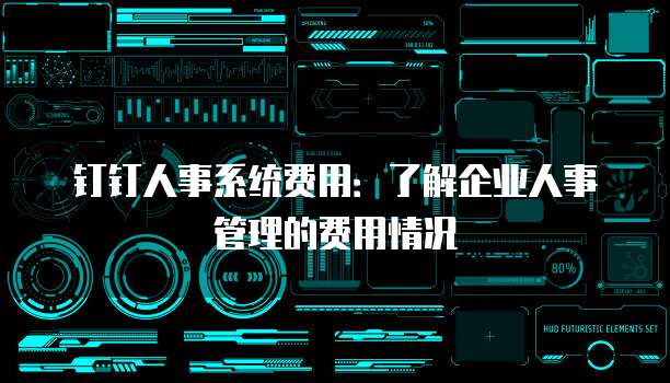 钉钉人事系统费用:了解企业人事管理的费用情况