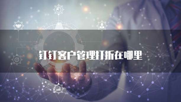 钉钉客户管理打折在哪里
