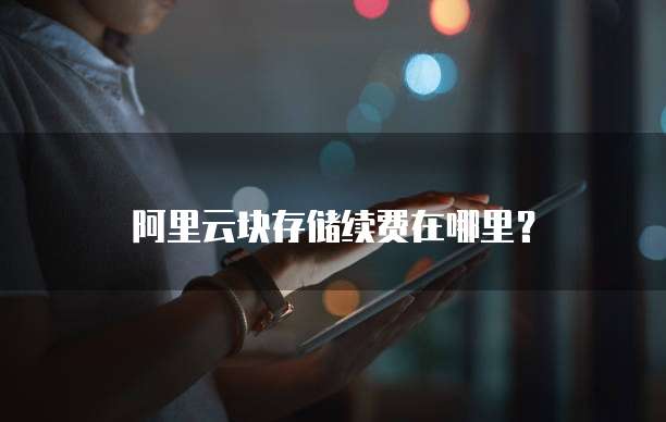 阿里云块存储续费在哪里？
