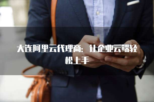 大连阿里云代理商:让企业云端轻松上手
