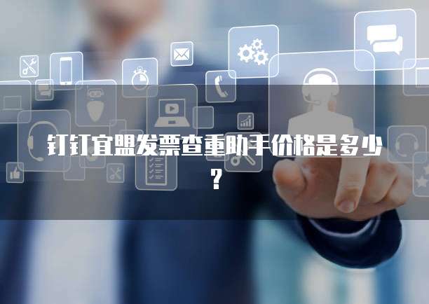 钉钉宜盟发票查重助手价格是多少?