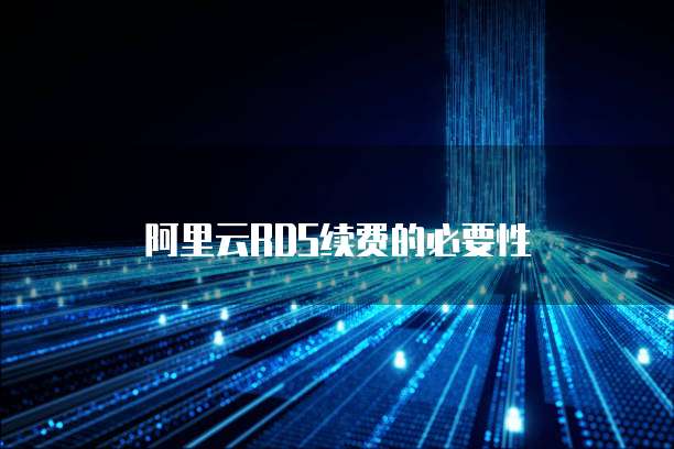 阿里云RDS续费的必要性