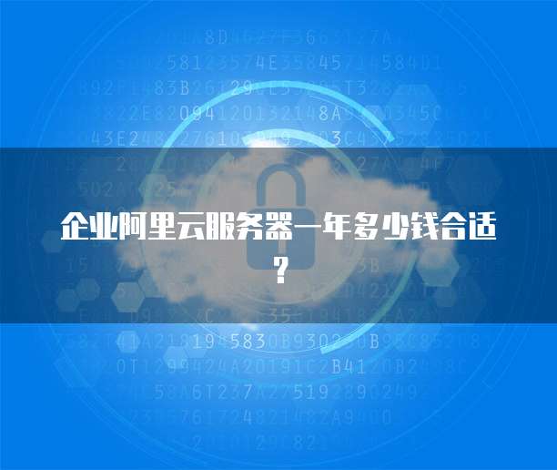 企业阿里云服务器一年多少钱合适?