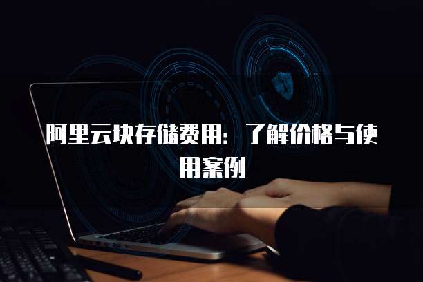 阿里云块存储费用:了解价格与使用案例