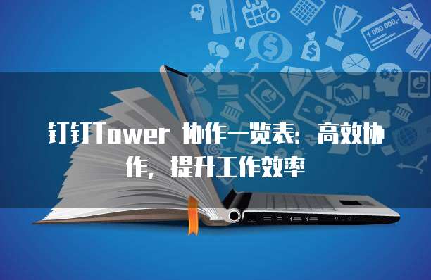 钉钉Tower 协作一览表:高效协作,提升工作效率
