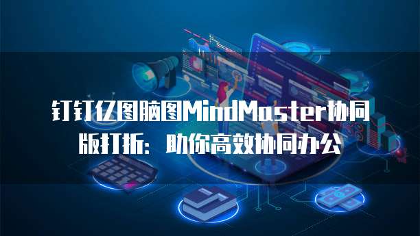 钉钉亿图脑图MindMaster协同版打折:助你高效协同办公