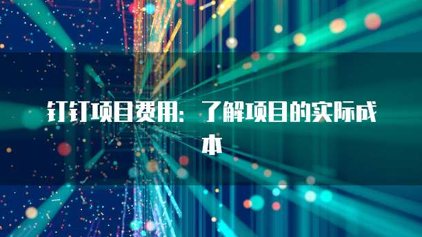 钉钉项目费用：了解项目的实际成本