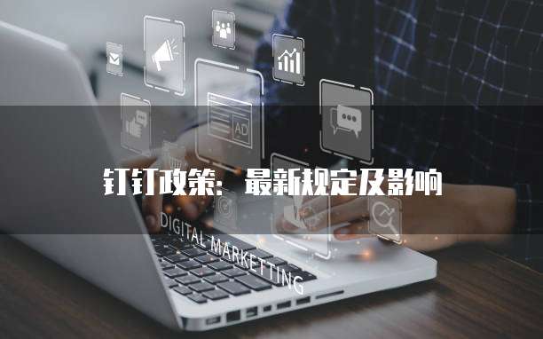钉钉政策:最新规定及影响