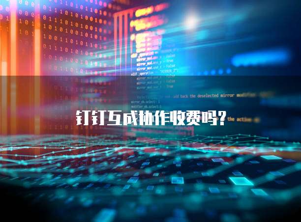 钉钉互成协作收费吗?