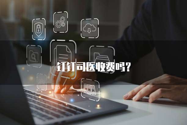 钉钉司医收费吗?
