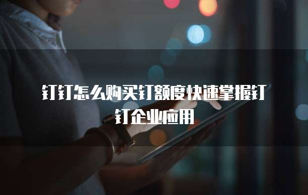  钉钉怎么购买钉额度快速掌握钉钉企业应用