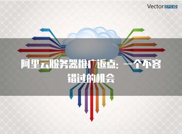 阿里云服务器推广返点: 一个不容错过的机会