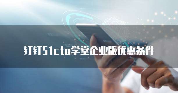 钉钉51cto学堂企业版优惠条件