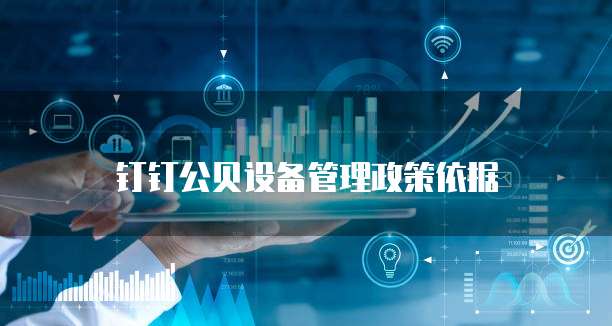 钉钉公贝设备管理政策依据