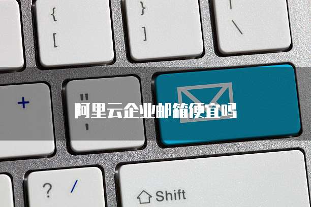 阿里云企业邮箱便宜吗