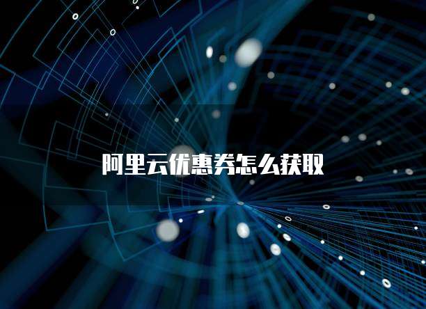 阿里云优惠券怎么获取