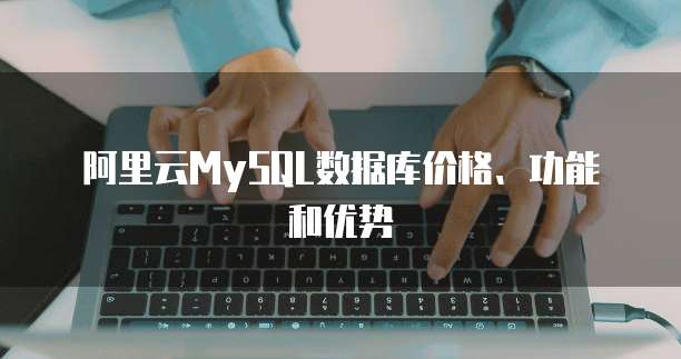 阿里云MySQL数据库价格、功能和优势