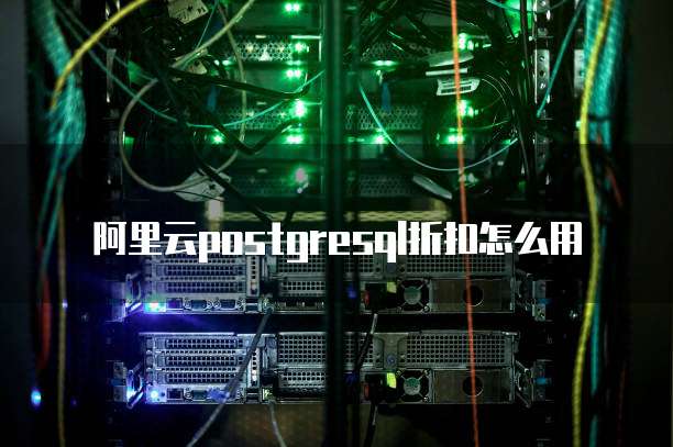 阿里云postgresql折扣怎么用