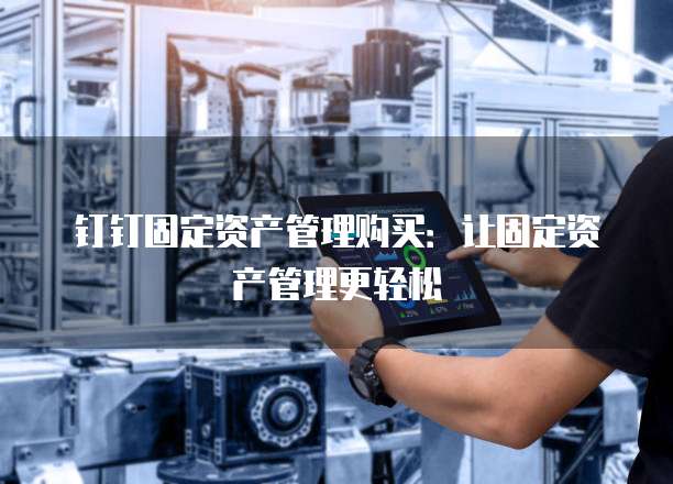 钉钉固定资产管理购买：让固定资产管理更轻松