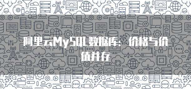 阿里云MySQL数据库:价格与价值并存