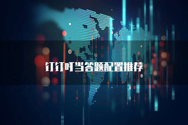 钉钉叮当答题配置推荐