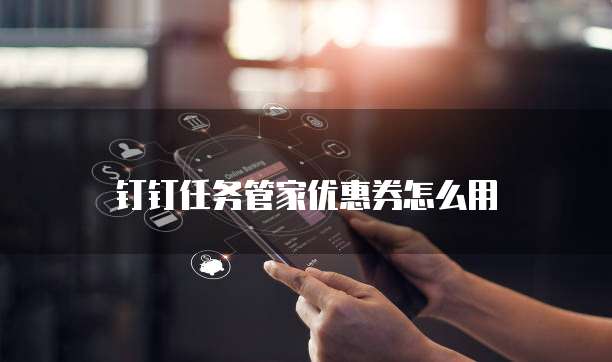 钉钉任务管家优惠券怎么用