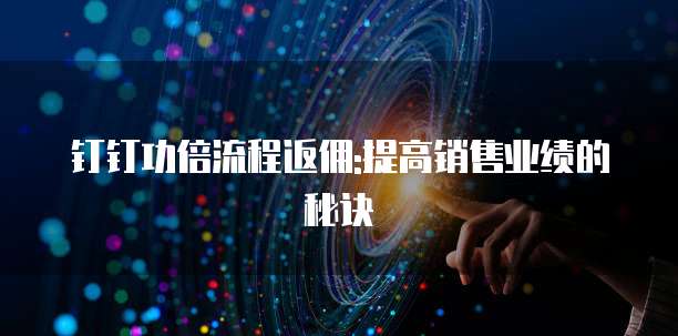 钉钉功倍流程返佣:提高销售业绩的秘诀